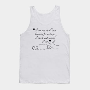 Jane Austen quote in black - I am not at all in a humour for writing; I must write on till I am. Tank Top
